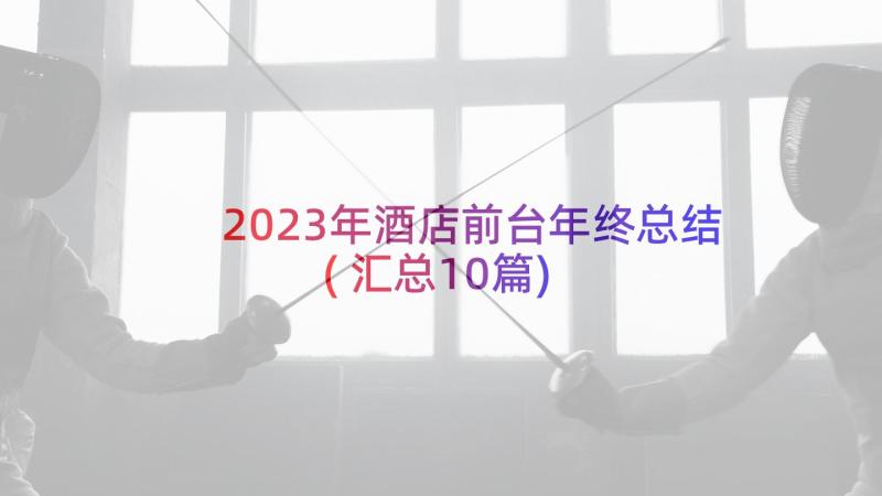 2023年酒店前台年终总结(汇总10篇)