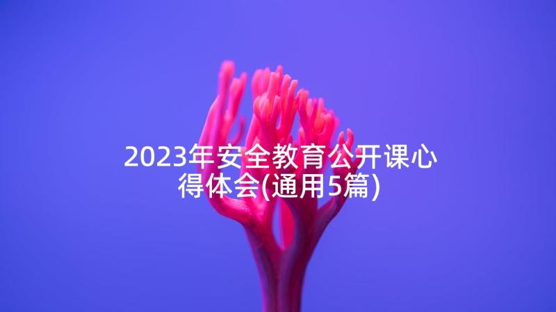 2023年安全教育公开课心得体会(通用5篇)