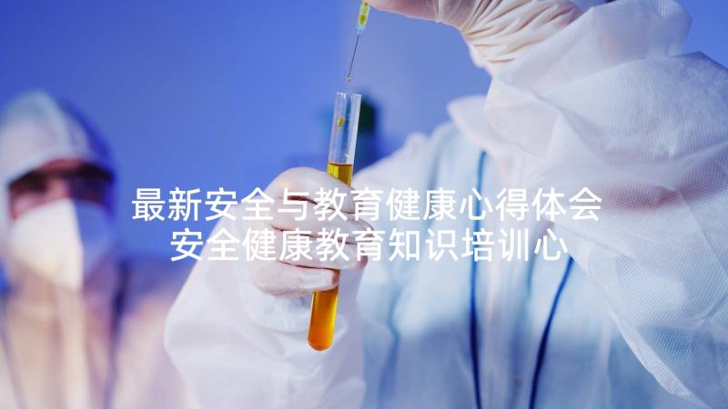 最新安全与教育健康心得体会 安全健康教育知识培训心得体会(通用5篇)