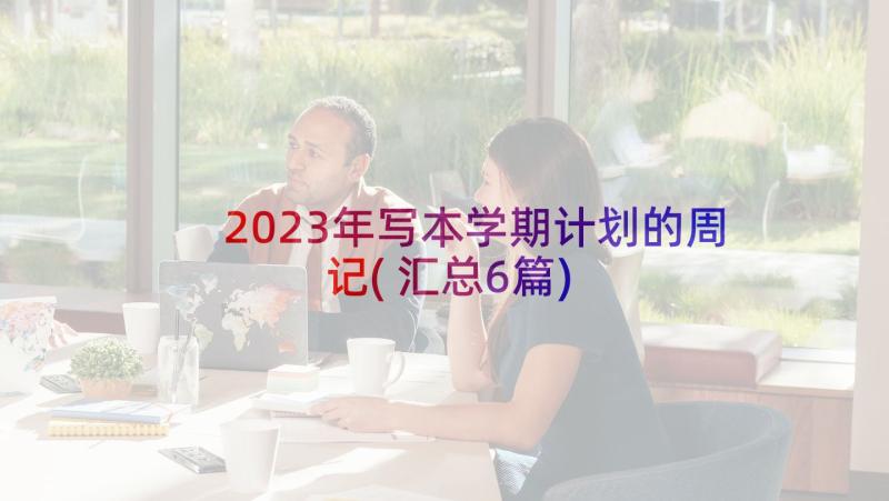 2023年写本学期计划的周记(汇总6篇)