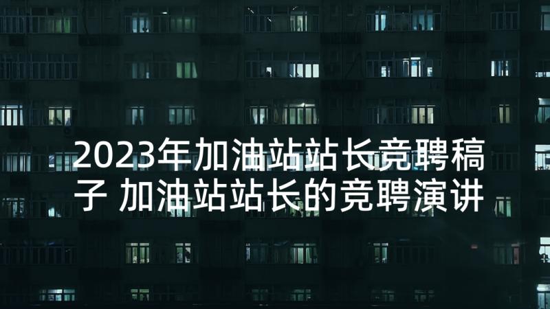 2023年加油站站长竞聘稿子 加油站站长的竞聘演讲稿(精选8篇)