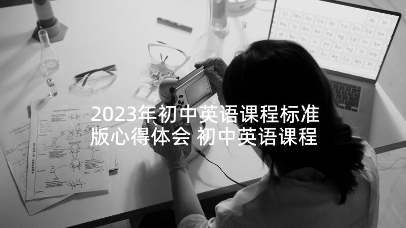 2023年初中英语课程标准版心得体会 初中英语课程标准学习心得(汇总5篇)