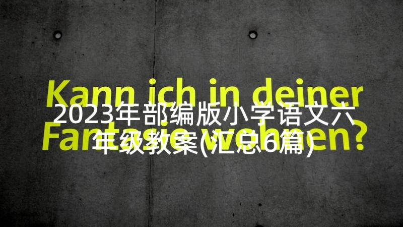 2023年部编版小学语文六年级教案(汇总6篇)