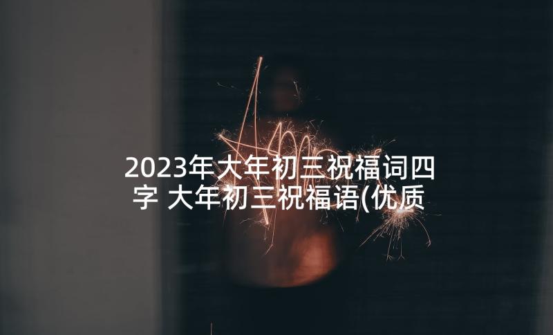 2023年大年初三祝福词四字 大年初三祝福语(优质9篇)