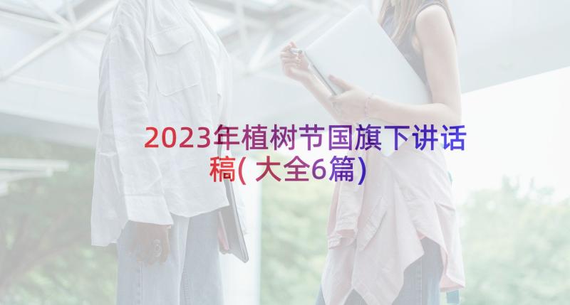 2023年植树节国旗下讲话稿(大全6篇)