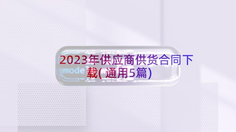 2023年供应商供货合同下载(通用5篇)