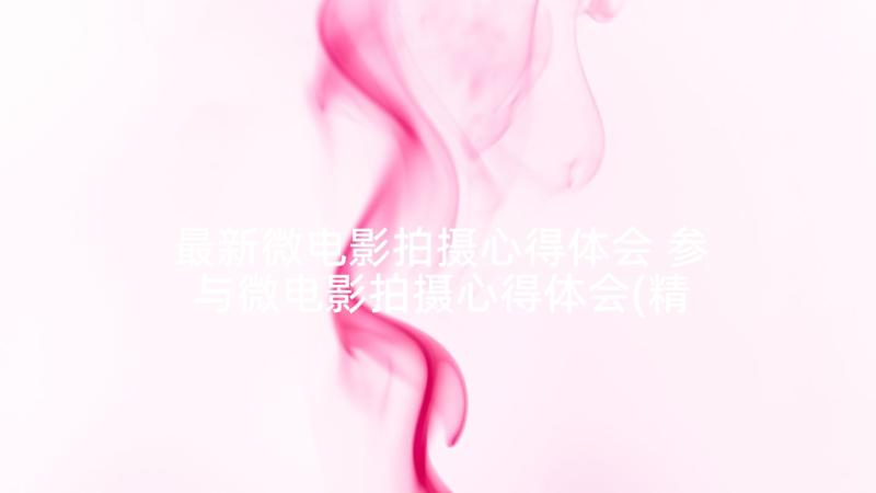 最新微电影拍摄心得体会 参与微电影拍摄心得体会(精选5篇)