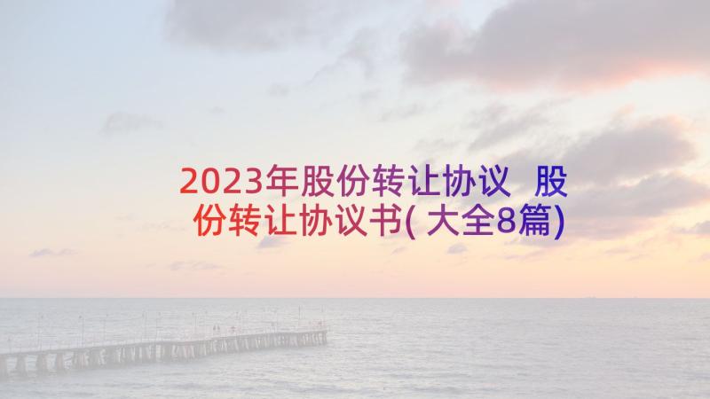 2023年股份转让协议 股份转让协议书(大全8篇)