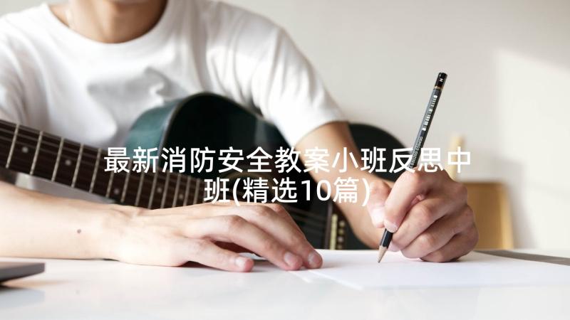 最新消防安全教案小班反思中班(精选10篇)