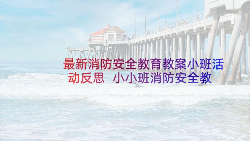 最新消防安全教育教案小班活动反思 小小班消防安全教案(汇总6篇)