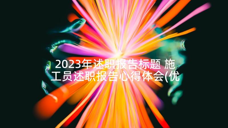 2023年述职报告标题 施工员述职报告心得体会(优秀9篇)