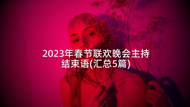 2023年春节联欢晚会主持结束语(汇总5篇)