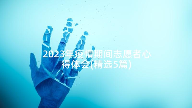 2023年疫情期间志愿者心得体会(精选5篇)