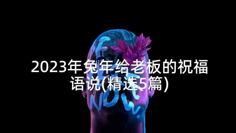 2023年兔年给老板的祝福语说(精选5篇)