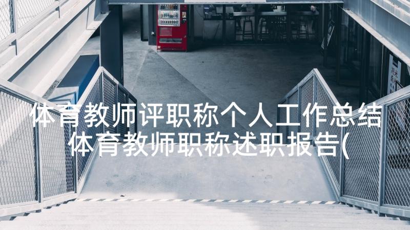 体育教师评职称个人工作总结 体育教师职称述职报告(实用7篇)