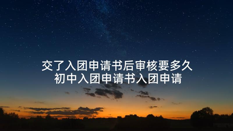 交了入团申请书后审核要多久 初中入团申请书入团申请书入团申请书(优质7篇)