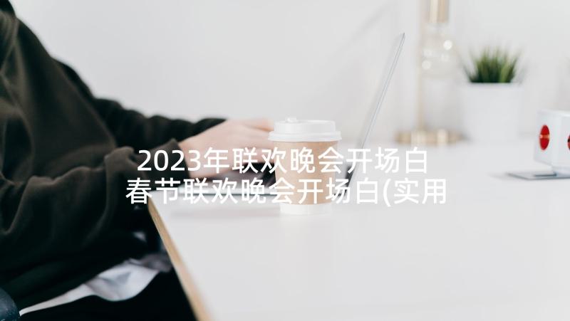 2023年联欢晚会开场白 春节联欢晚会开场白(实用9篇)