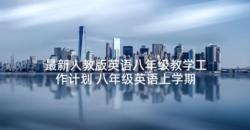 最新人教版英语八年级教学工作计划 八年级英语上学期教学计划人教版(精选5篇)