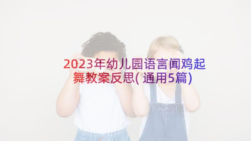 2023年幼儿园语言闻鸡起舞教案反思(通用5篇)