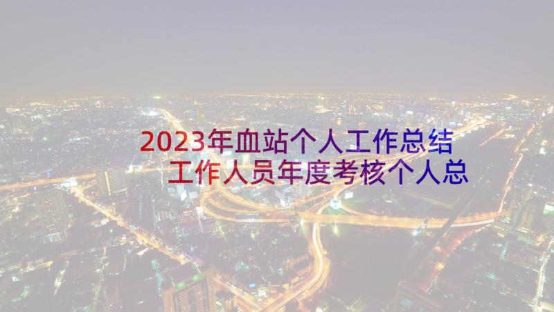 2023年血站个人工作总结 工作人员年度考核个人总结(汇总9篇)