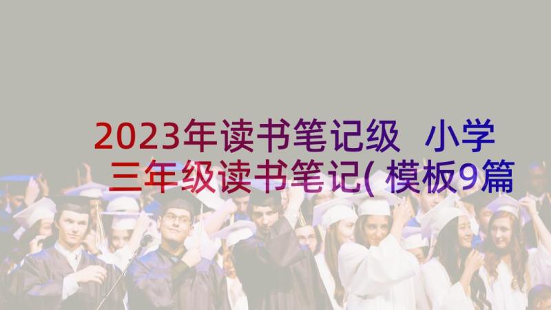 2023年读书笔记级 小学三年级读书笔记(模板9篇)