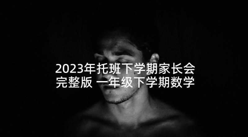 2023年托班下学期家长会完整版 一年级下学期数学老师家长会发言稿(通用8篇)