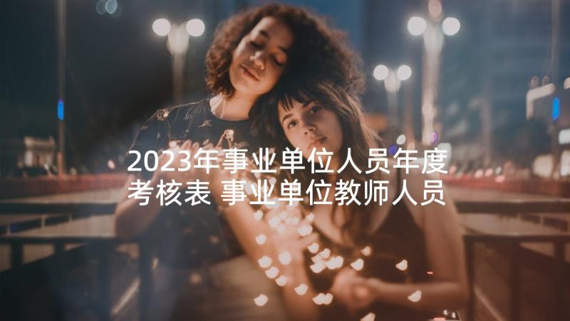 2023年事业单位人员年度考核表 事业单位教师人员年度考核个人总结(大全10篇)