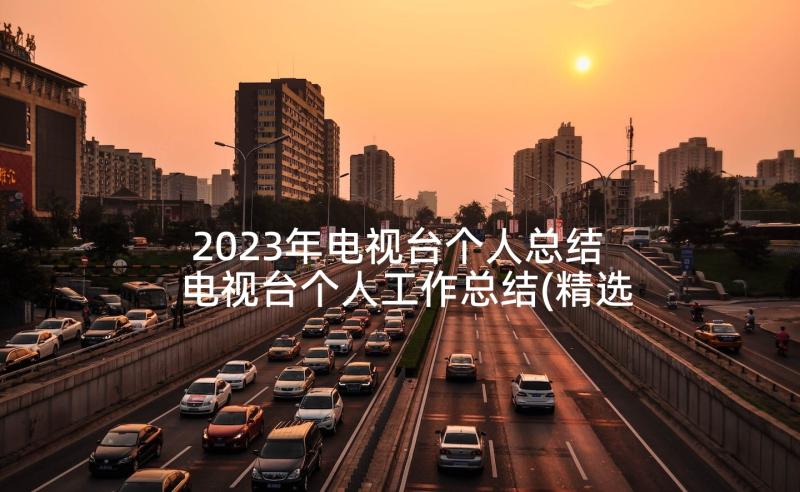 2023年电视台个人总结 电视台个人工作总结(精选10篇)