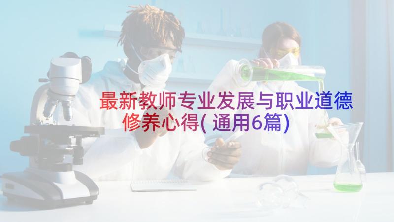 最新教师专业发展与职业道德修养心得(通用6篇)