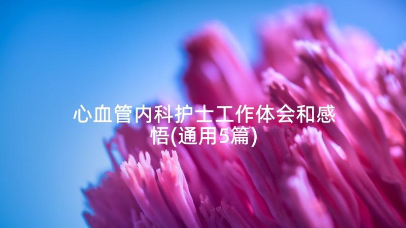 心血管内科护士工作体会和感悟(通用5篇)