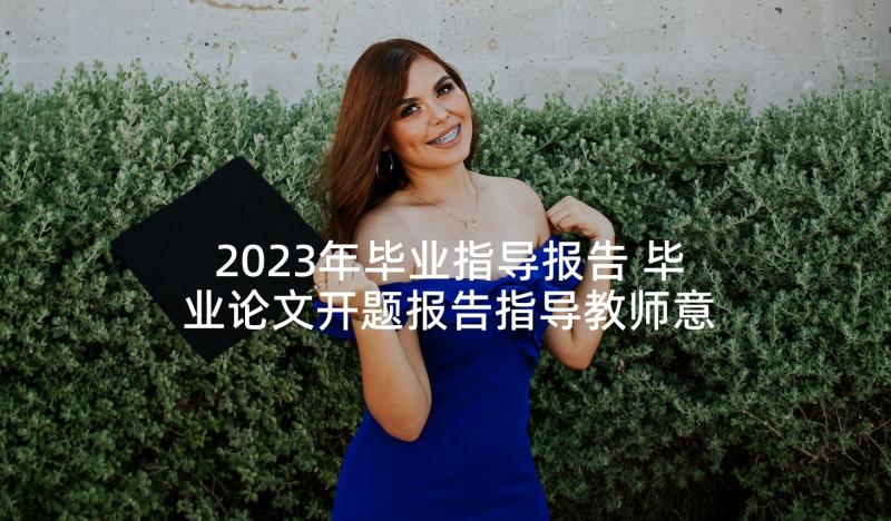 2023年毕业指导报告 毕业论文开题报告指导教师意见(精选5篇)