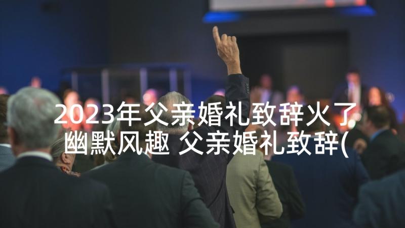 2023年父亲婚礼致辞火了幽默风趣 父亲婚礼致辞(优质7篇)