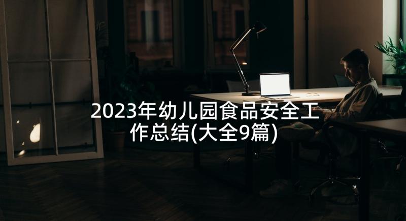 2023年幼儿园食品安全工作总结(大全9篇)