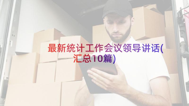 最新统计工作会议领导讲话(汇总10篇)