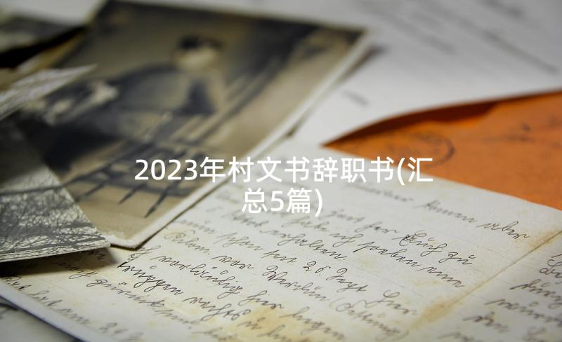 2023年村文书辞职书(汇总5篇)