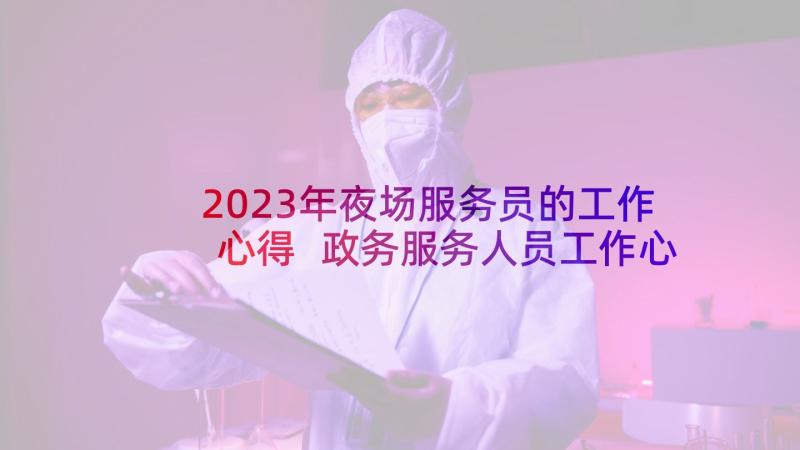 2023年夜场服务员的工作心得 政务服务人员工作心得体会(模板5篇)