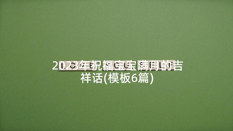 2023年祝福宝宝满月的吉祥话(模板6篇)