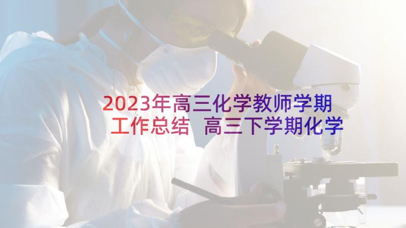 2023年高三化学教师学期工作总结 高三下学期化学教师工作计划(汇总5篇)