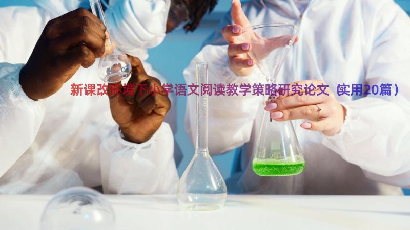 新课改环境下小学语文阅读教学策略研究论文（实用20篇）