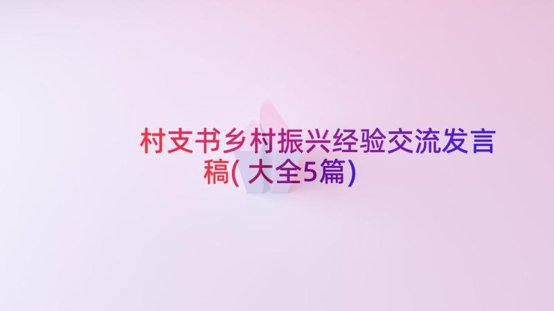 村支书乡村振兴经验交流发言稿(大全5篇)