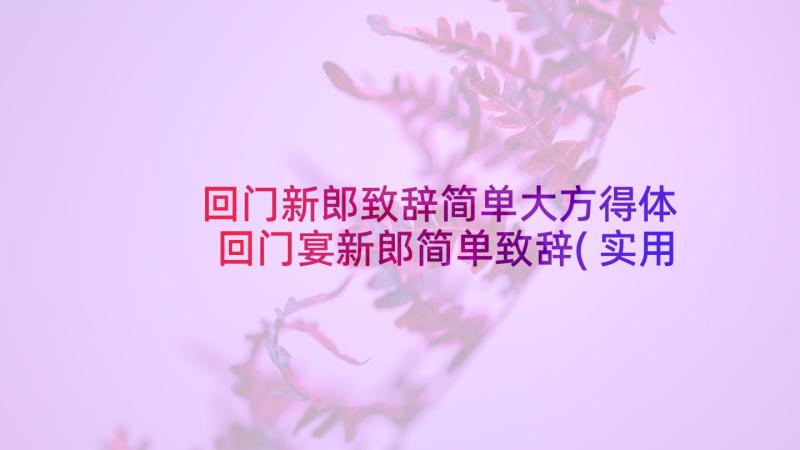 回门新郎致辞简单大方得体 回门宴新郎简单致辞(实用6篇)