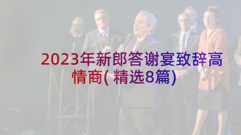 2023年新郎答谢宴致辞高情商(精选8篇)