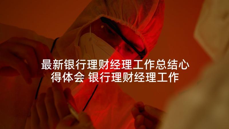 最新银行理财经理工作总结心得体会 银行理财经理工作总结(精选7篇)