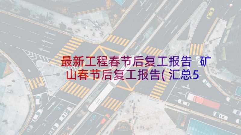 最新工程春节后复工报告 矿山春节后复工报告(汇总5篇)