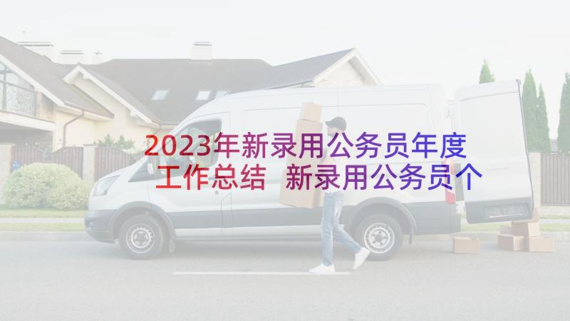 2023年新录用公务员年度工作总结 新录用公务员个人工作总结(优质5篇)