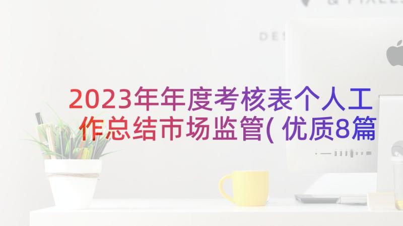 2023年年度考核表个人工作总结市场监管(优质8篇)