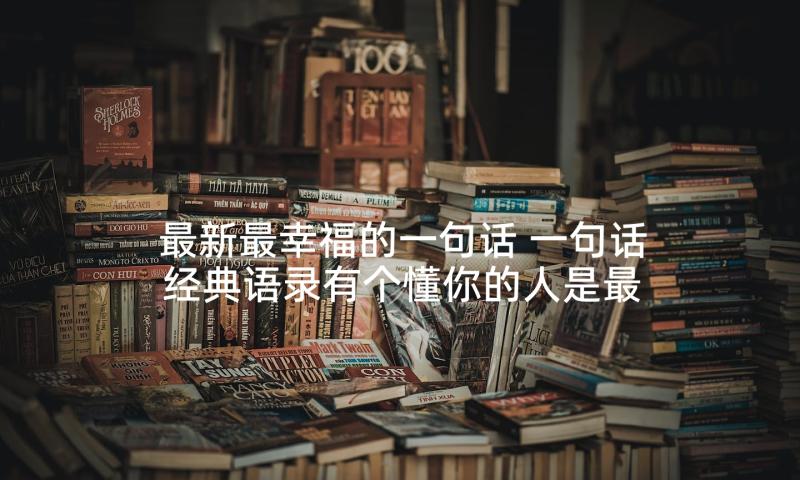 最新最幸福的一句话 一句话经典语录有个懂你的人是最大的幸福(实用5篇)