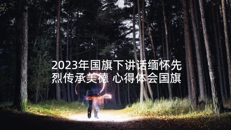 2023年国旗下讲话缅怀先烈传承美德 心得体会国旗下讲话(优质9篇)