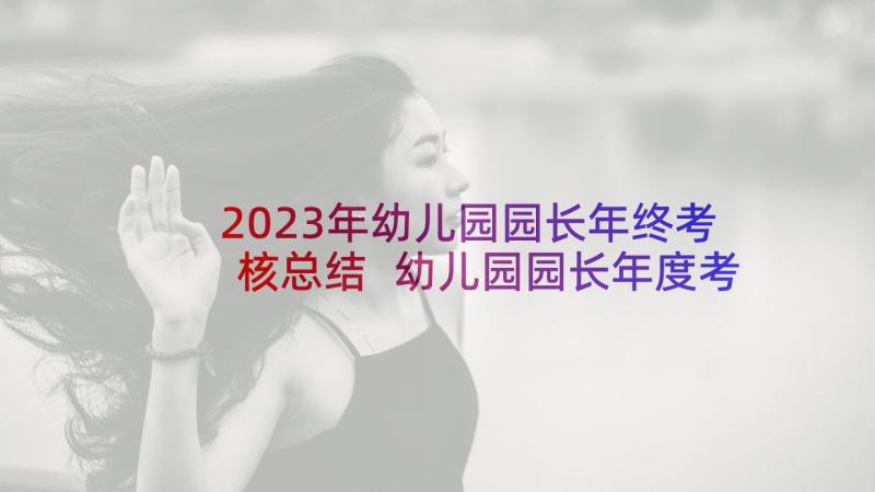 2023年幼儿园园长年终考核总结 幼儿园园长年度考核个人总结(通用5篇)