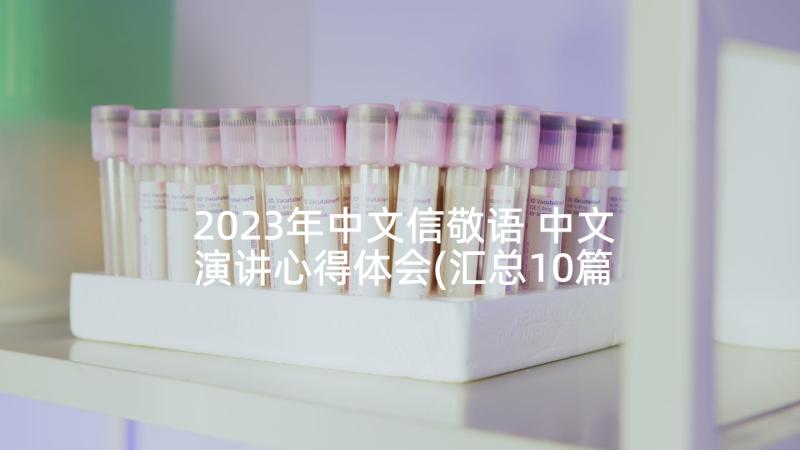 2023年中文信敬语 中文演讲心得体会(汇总10篇)